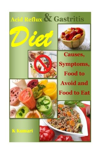 Acid Reflux Diet: Causes, Symptoms, Food to Avoid and Food to Eat (acid alkaline diet.acid reflux cookbook,acid reflux cure,gastritis diet,gerd diet,gerd Recipe,gerd cure,gastroparesis) (Volume 1)