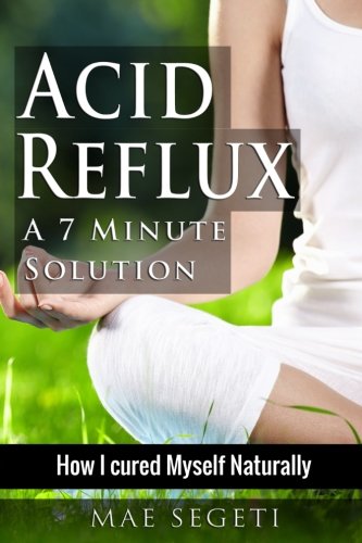 Acid Reflux A 7 Minute Solution: How I Cured Myself Naturally